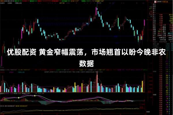 优股配资 黄金窄幅震荡，市场翘首以盼今晚非农数据