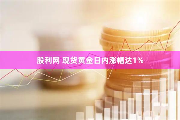 股利网 现货黄金日内涨幅达1%